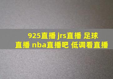 925直播 jrs直播 足球直播 nba直播吧 低调看直播